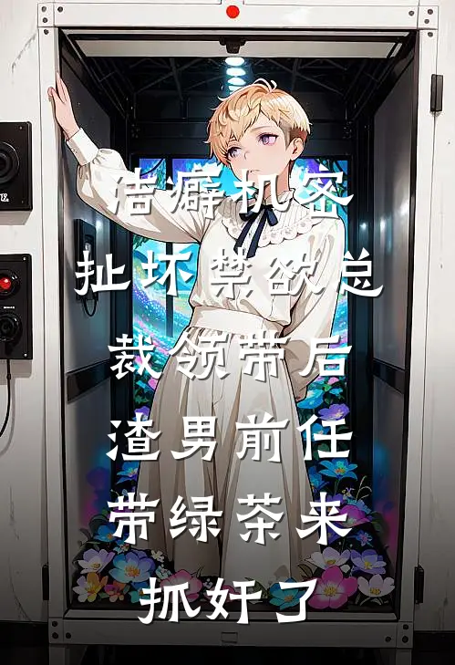 洁癖机密:扯坏禁欲总裁领带后,渣男前任带绿茶来抓奸了