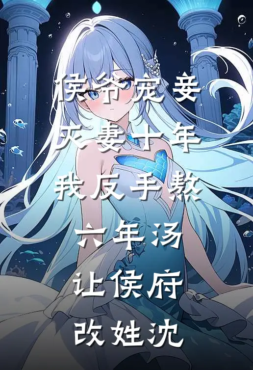 侯爷宠妾灭妻十年，我反手熬六年汤，让侯府改姓沈
