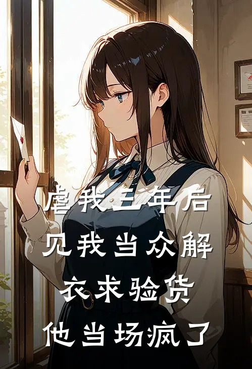 虐我三年后,见我当众解衣求验货,他当场疯了