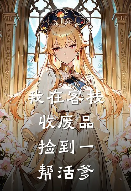 我在客栈收废品，捡到一帮活爹