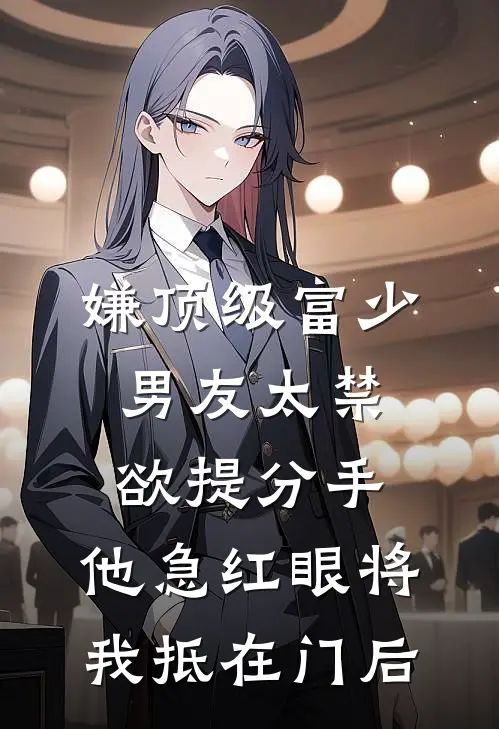 嫌顶级富少男友太禁欲提分手，他急红眼将我抵在门后