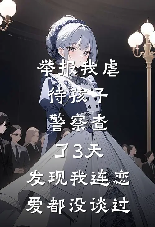 举报我虐待孩子,警察查了3天,发现我连恋爱都没谈过