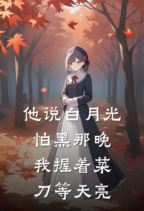 他说白月光怕黑那晚，我握着菜刀等天亮