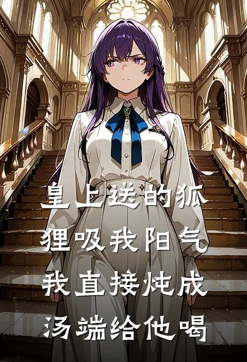 皇上送的狐狸吸我阳气，我直接炖成汤端给他喝