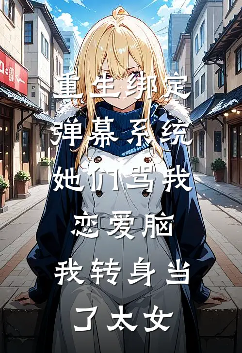 重生绑定弹幕系统,她们骂我恋爱脑,我转身当了太女