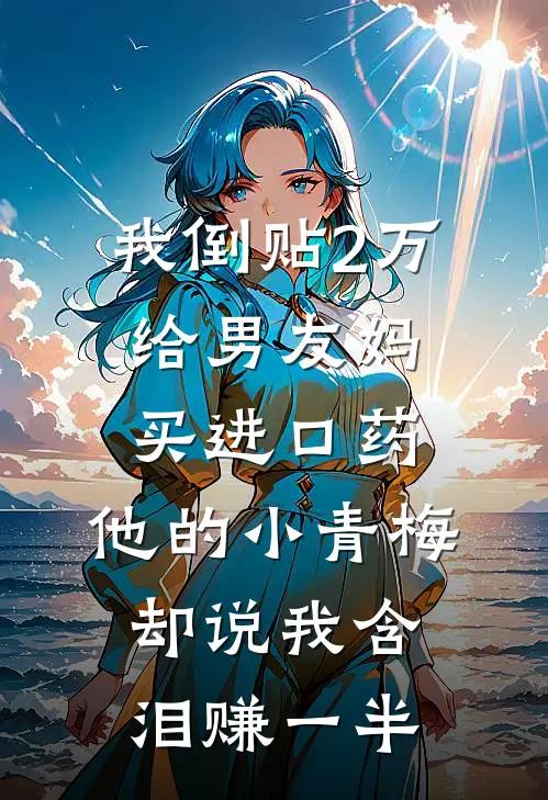 我倒贴2万给男友妈买进口药，他的小青梅却说我含泪赚一半