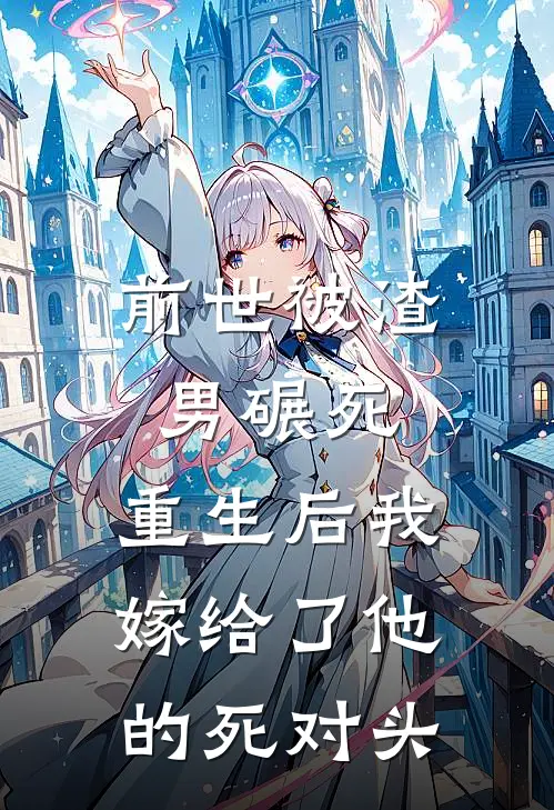 前世被渣男碾死,重生后我嫁给了他的死对头
