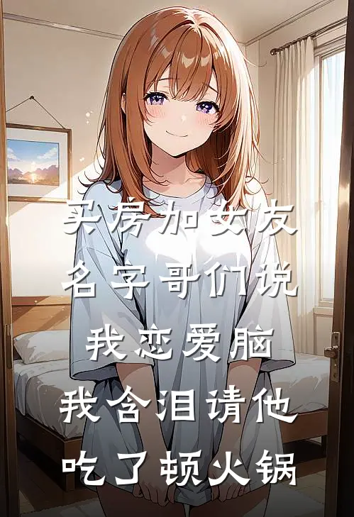 买房加女友名字哥们说我恋爱脑，我含泪请他吃了顿火锅