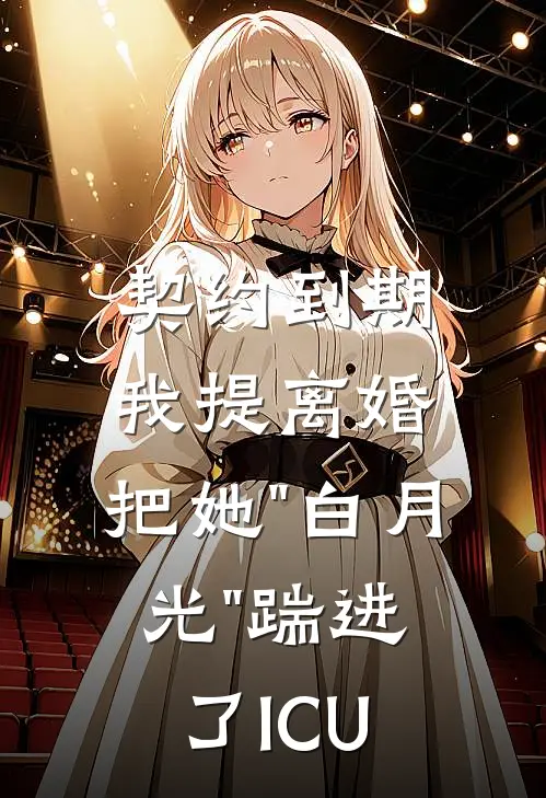契约到期我提离婚，把她"白月光"踹进了ICU