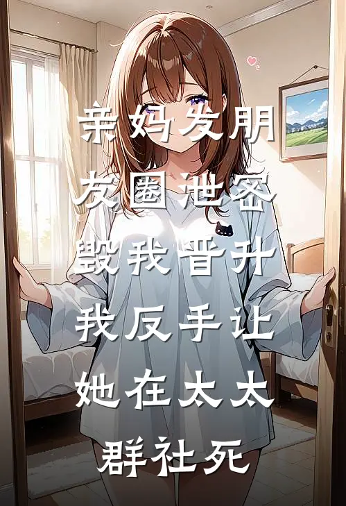 亲妈发朋友圈泄密毁我晋升,我反手让她在太太群社死