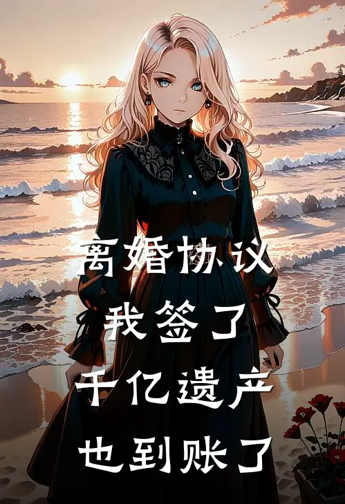 离婚协议我签了,千亿遗产也到账了