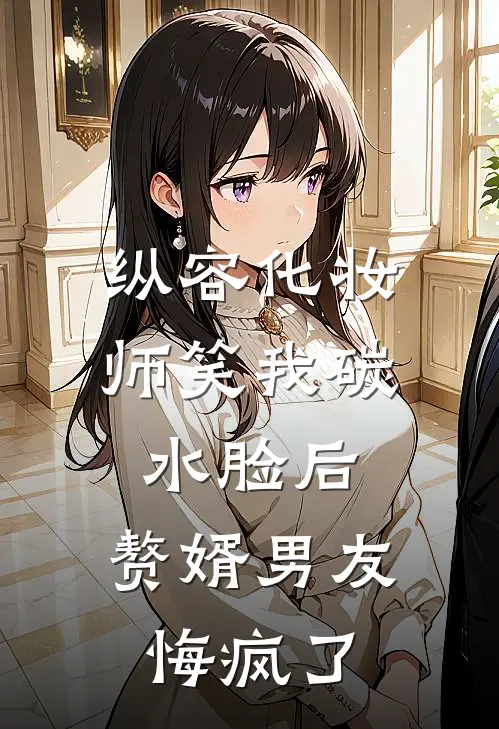 纵容化妆师笑我碳水脸后,赘婿男友悔疯了
