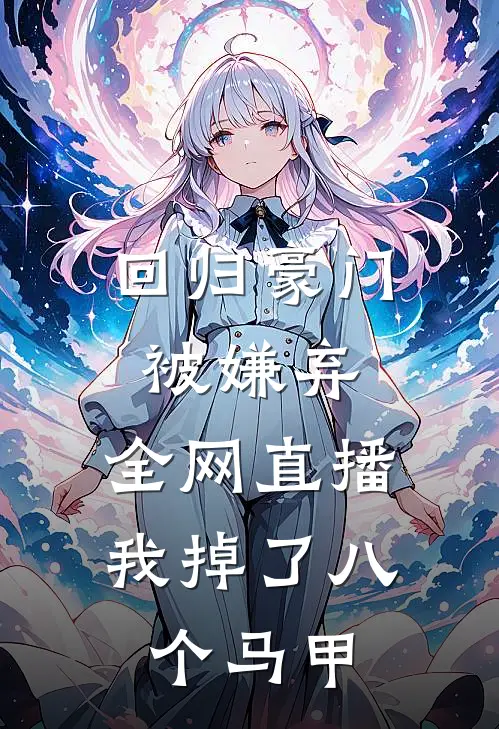 回归豪门被嫌弃,全网直播我掉了八个马甲
