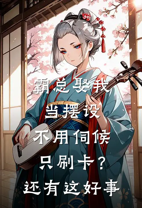 霸总娶我当摆设,不用伺候只刷卡?还有这好事