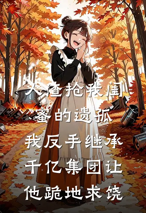 人渣抢我闺蜜的遗孤，我反手继承千亿集团让他跪地求饶