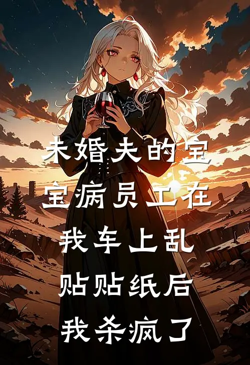 未婚夫的宝宝病员工在我车上乱贴贴纸后,我杀疯了