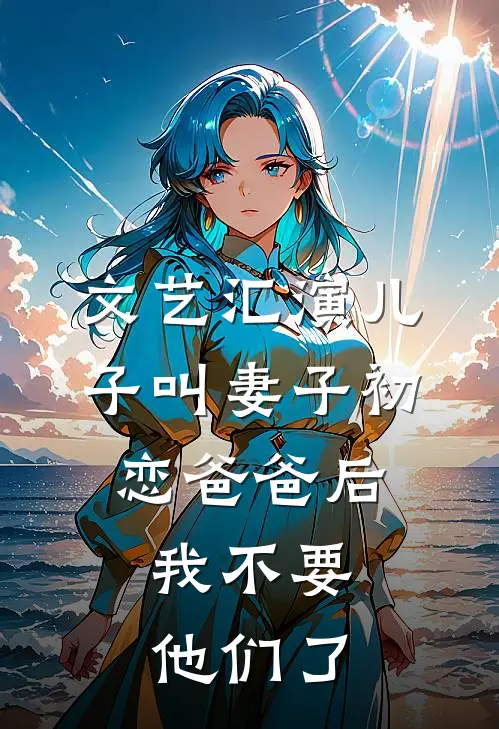 文艺汇演儿子叫妻子初恋爸爸后,我不要他们了