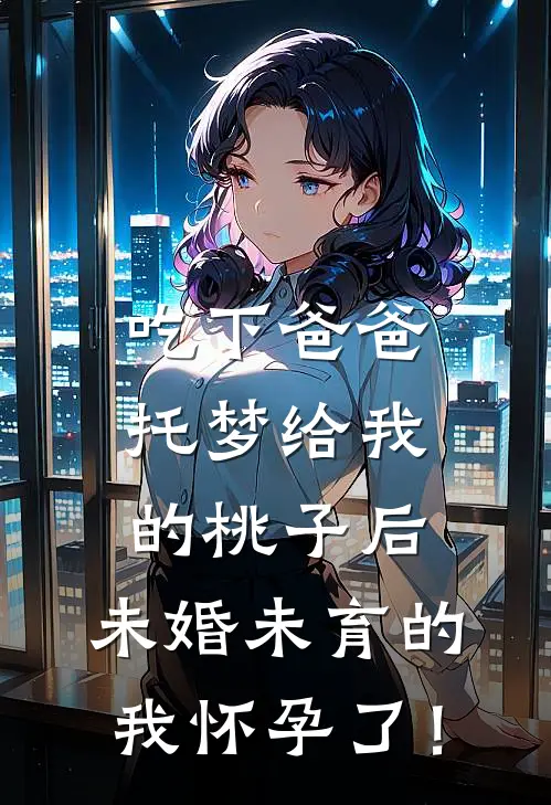 吃下爸爸托梦给我的桃子后,未婚未育的我怀孕了!