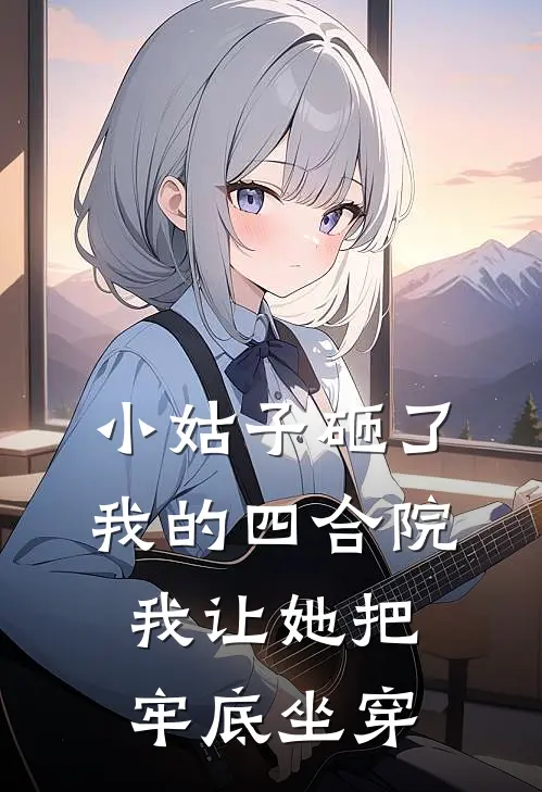 小姑子砸了我的四合院，我让她把牢底坐穿