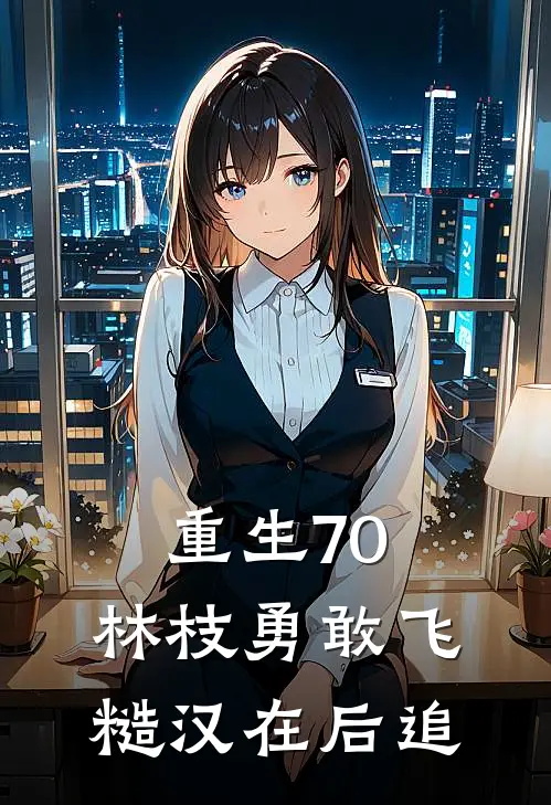 重生70：林枝勇敢飞糙汉在后追