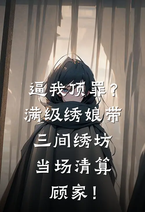 逼我顶罪？满级绣娘带三间绣坊，当场清算顾家！