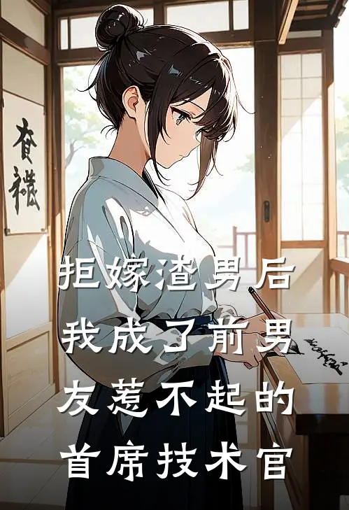 拒嫁渣男后，我成了前男友惹不起的首席技术官