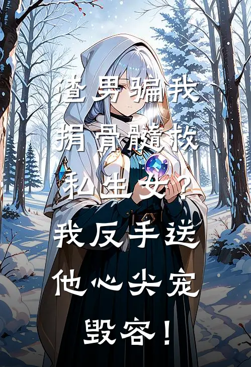 渣男骗我捐骨髓救私生女？我反手送他心尖宠毁容！
