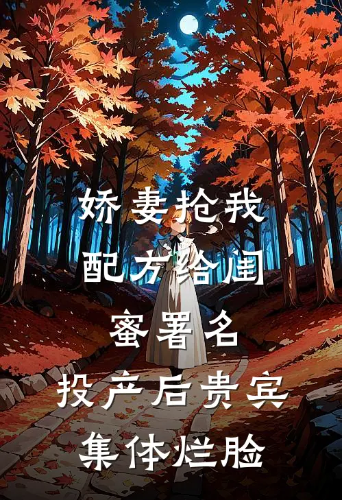 娇妻抢我配方给闺蜜署名,投产后贵宾集体烂脸
