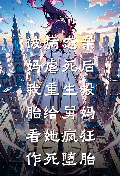 被病态亲妈虐死后，我重生投胎给舅妈看她疯狂作死堕胎