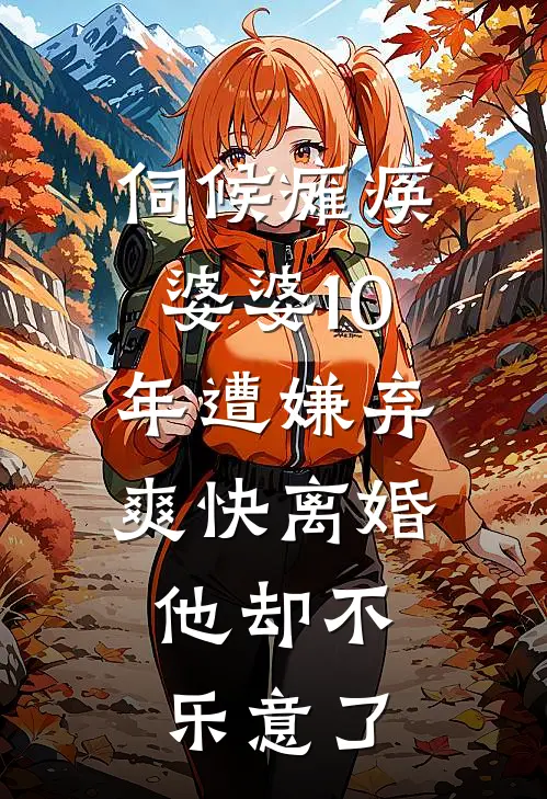 伺候瘫痪婆婆10年遭嫌弃，爽快离婚，他却不乐意了