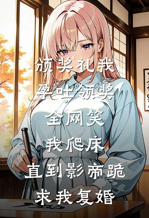 颁奖礼我孕吐领奖，全网笑我爬床，直到影帝跪求我复婚