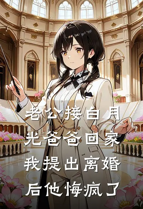 老公接白月光爸爸回家，我提出离婚后他悔疯了