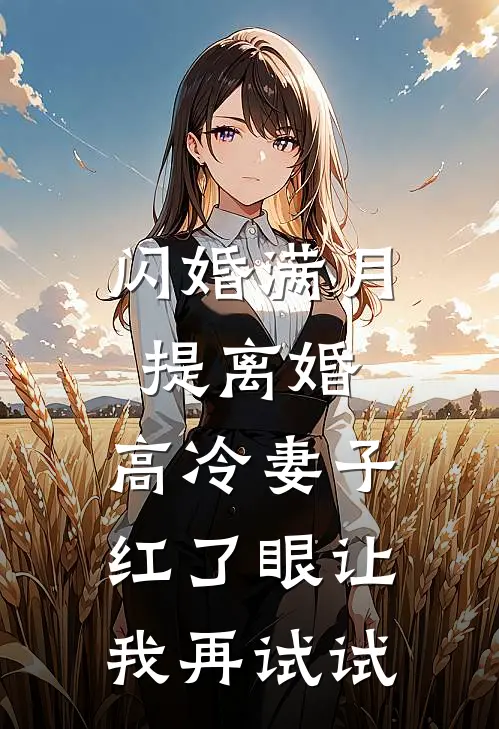 闪婚满月提离婚，高冷妻子红了眼让我再试试
