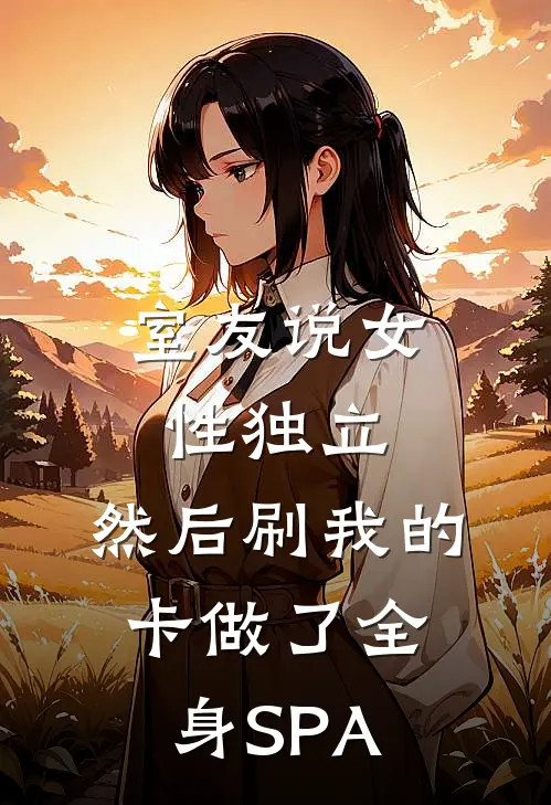 室友说“女性独立”，然后刷我的卡做了全身SPA