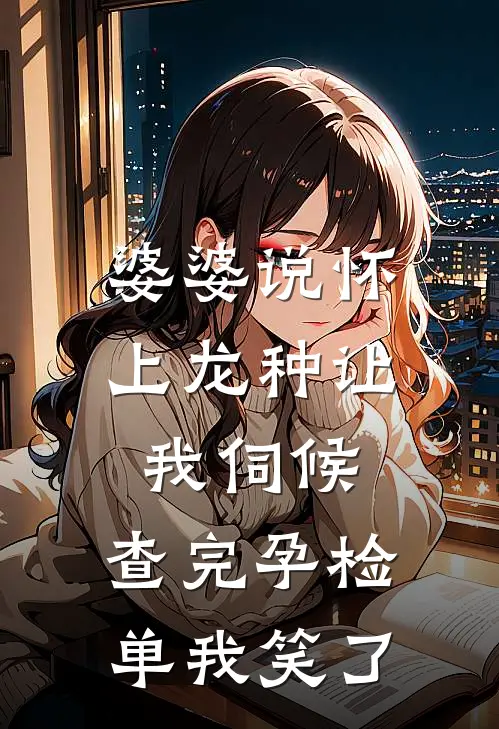 婆婆说怀上龙种让我伺候，查完孕检单我笑了