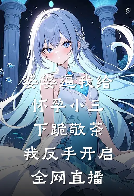 婆婆逼我给怀孕小三下跪敬茶，我反手开启全网直播