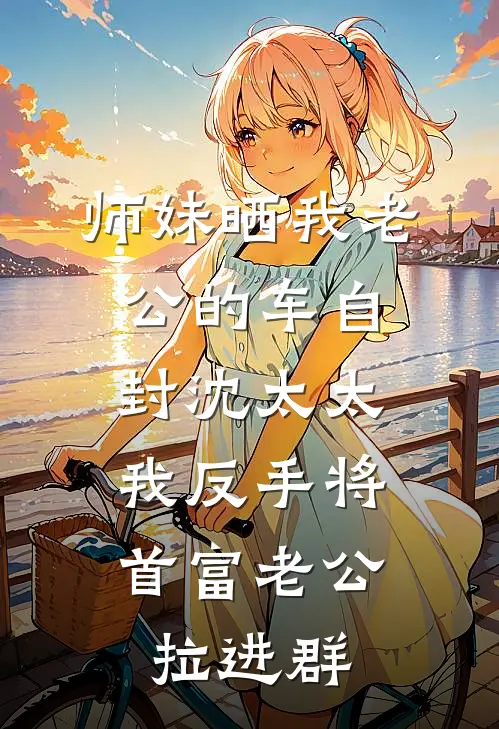 师妹晒我老公的车自封沈太太,我反手将首富老公拉进群