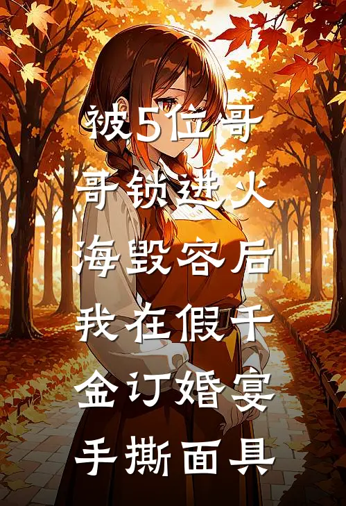 被5位哥哥锁进火海毁容后,我在假千金订婚宴手撕面具