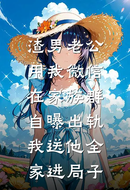 渣男老公用我微信在家族群自曝出轨，我送他全家进局子
