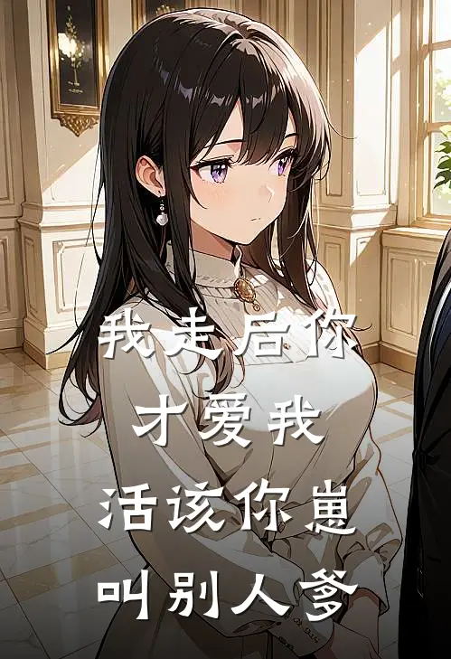 我走后你才爱我，活该你崽叫别人爹