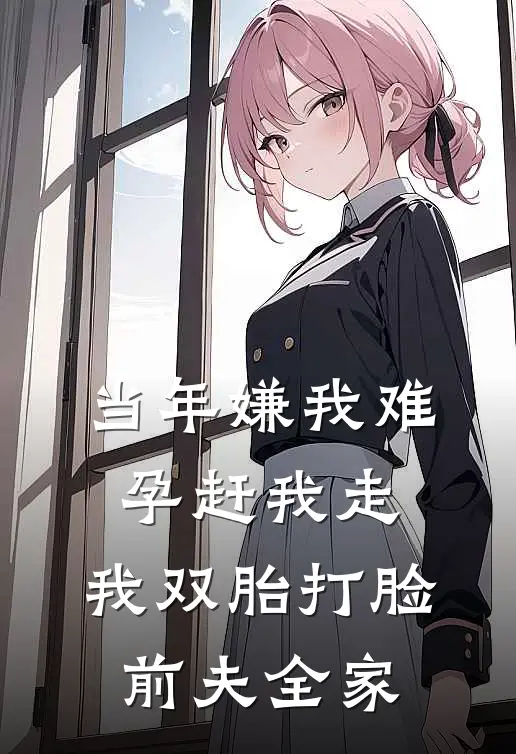 当年嫌我难孕赶我走,我双胎打脸前夫全家