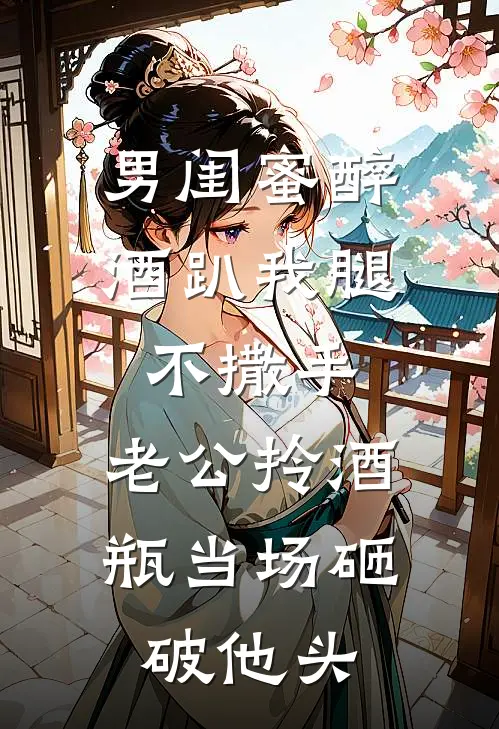 男闺蜜醉酒趴我腿不撒手，老公拎酒瓶当场砸破他头