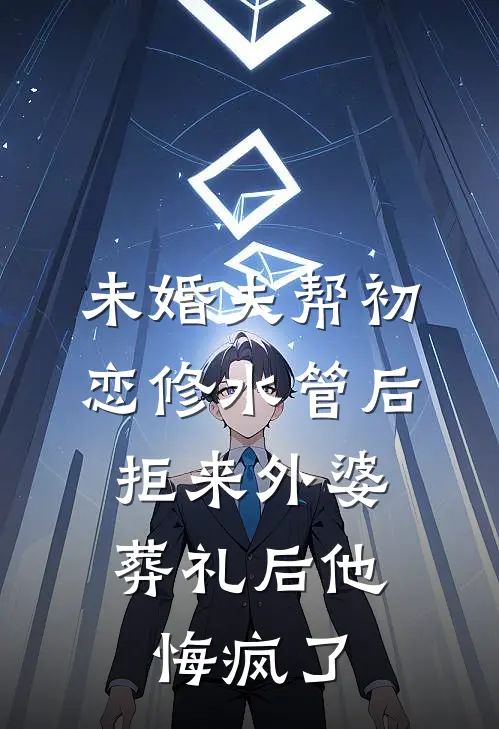 未婚夫帮初恋修水管后，拒来外婆葬礼后他悔疯了