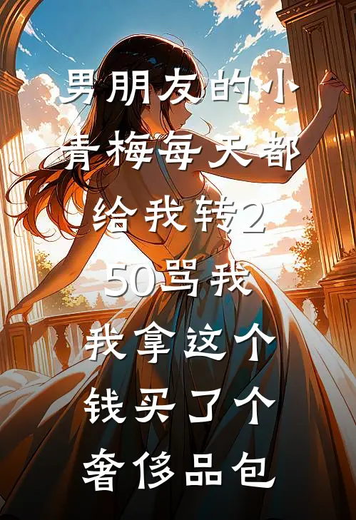 男朋友的小青梅每天都给我转250骂我，我拿这个钱买了个奢侈品包