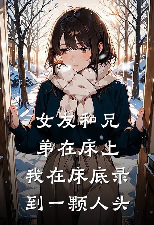 女友和兄弟在床上,我在床底录到一颗人头