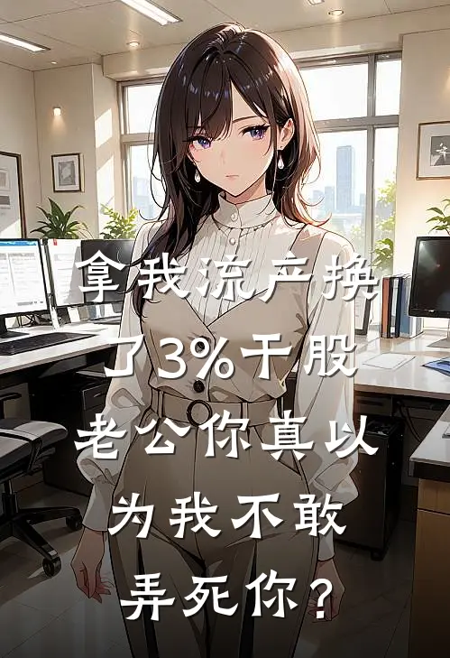 拿我流产换了3%干股,老公你真以为我不敢弄死你?