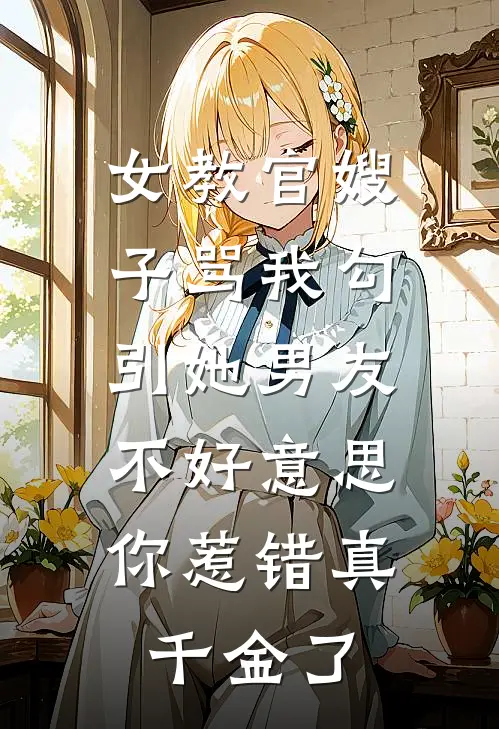 女教官嫂子骂我勾引她男友,不好意思,你惹错真千金了