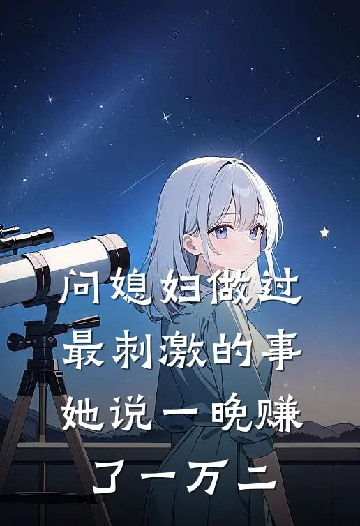 问媳妇做过最刺激的事，她说一晚赚了一万二