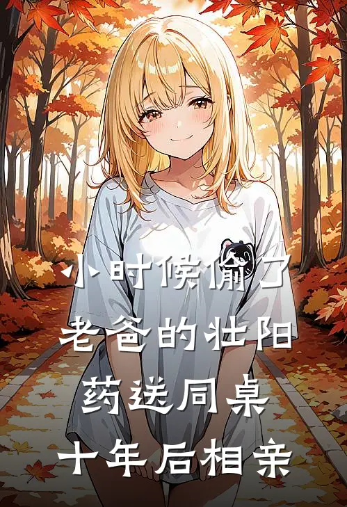 小时候偷了老爸的壮阳药送同桌，十年后相亲