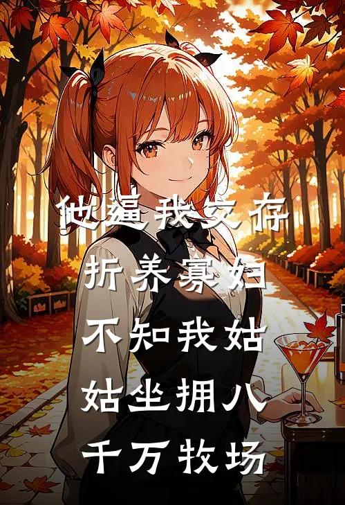 他逼我交存折养寡妇，不知我姑姑坐拥八千万牧场